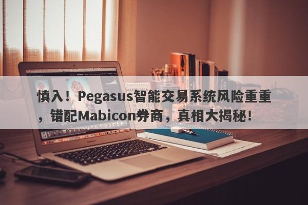 慎入！Pegasus智能交易系统风险重重，错配Mabicon券商，真相大揭秘！-第1张图片-要懂汇