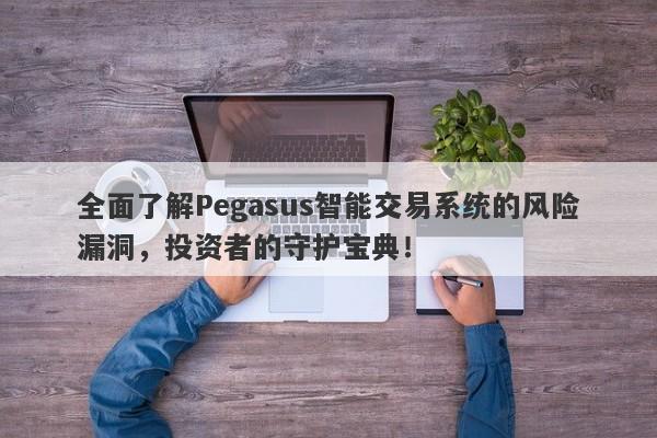 全面了解Pegasus智能交易系统的风险漏洞，投资者的守护宝典！-第1张图片-要懂汇