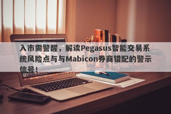 入市需警醒，解读Pegasus智能交易系统风险点与与Mabicon券商错配的警示信号！-第1张图片-要懂汇