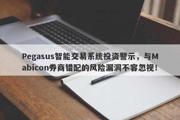 Pegasus智能交易系统投资警示，与Mabicon券商错配的风险漏洞不容忽视！-第1张图片-要懂汇