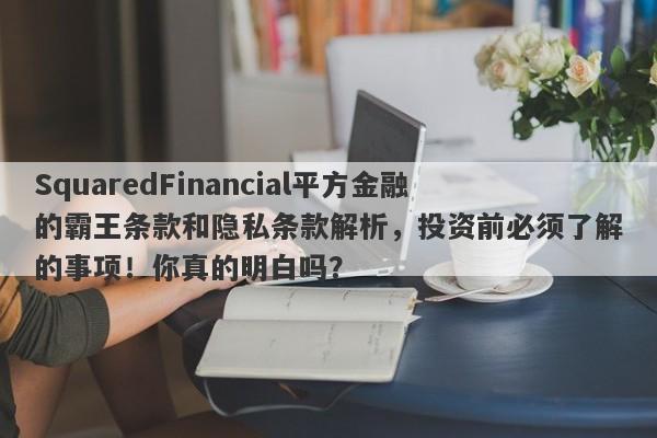 SquaredFinancial平方金融的霸王条款和隐私条款解析，投资前必须了解的事项！你真的明白吗？-第1张图片-要懂汇