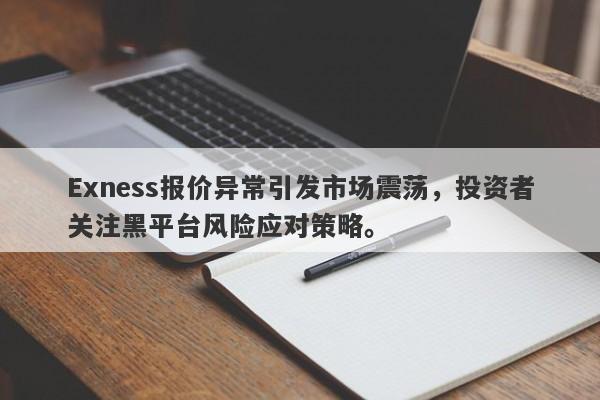 Exness报价异常引发市场震荡，投资者关注黑平台风险应对策略。-第1张图片-要懂汇