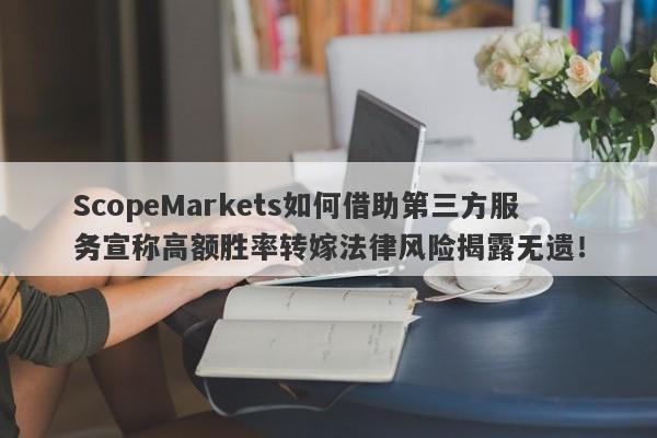 ScopeMarkets如何借助第三方服务宣称高额胜率转嫁法律风险揭露无遗！-第1张图片-要懂汇