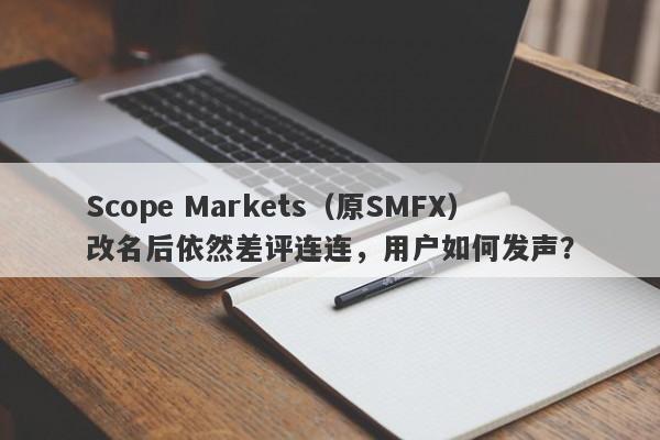 Scope Markets（原SMFX）改名后依然差评连连，用户如何发声？-第1张图片-要懂汇