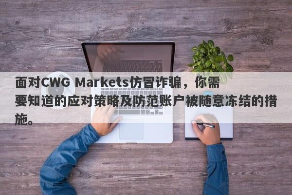 面对CWG Markets仿冒诈骗，你需要知道的应对策略及防范账户被随意冻结的措施。-第1张图片-要懂汇