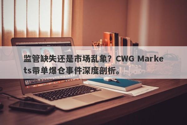 监管缺失还是市场乱象？CWG Markets带单爆仓事件深度剖析。-第1张图片-要懂汇