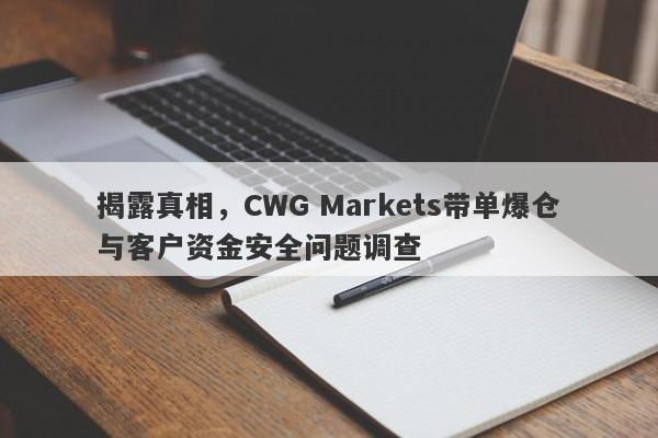 揭露真相，CWG Markets带单爆仓与客户资金安全问题调查-第1张图片-要懂汇