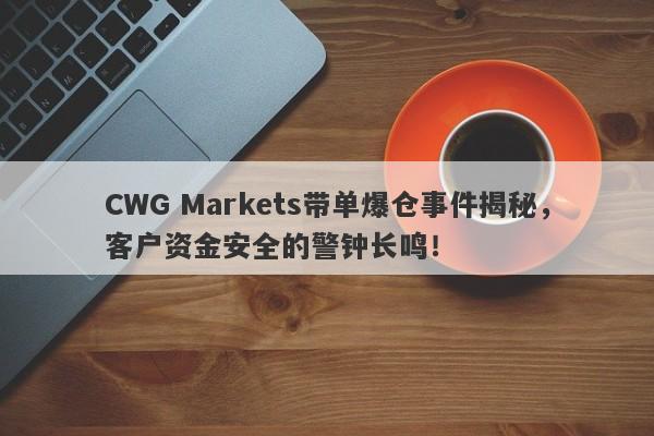 CWG Markets带单爆仓事件揭秘，客户资金安全的警钟长鸣！-第1张图片-要懂汇