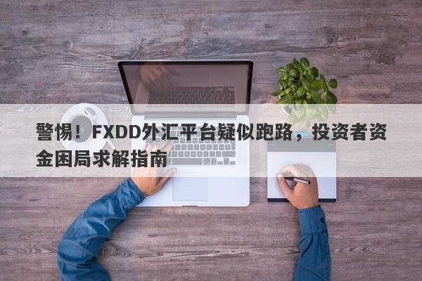 警惕！FXDD外汇平台疑似跑路，投资者资金困局求解指南-第1张图片-要懂汇