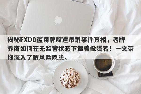 揭秘FXDD滥用牌照遭吊销事件真相，老牌券商如何在无监管状态下诓骗投资者！一文带你深入了解风险隐患。-第1张图片-要懂汇