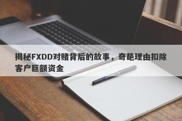 揭秘FXDD对赌背后的故事，奇葩理由扣除客户巨额资金-第1张图片-要懂汇