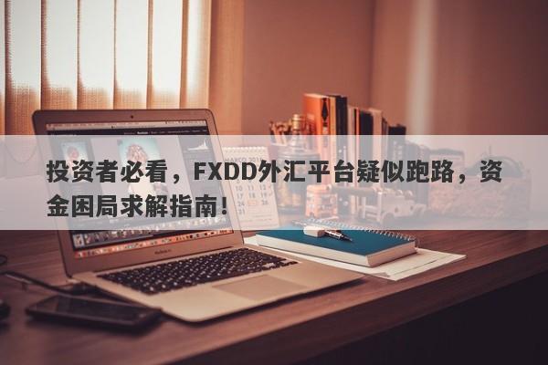 投资者必看，FXDD外汇平台疑似跑路，资金困局求解指南！-第1张图片-要懂汇