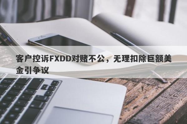 客户控诉FXDD对赌不公，无理扣除巨额美金引争议-第1张图片-要懂汇