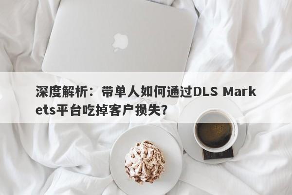 深度解析：带单人如何通过DLS Markets平台吃掉客户损失？-第1张图片-要懂汇