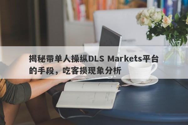 揭秘带单人操纵DLS Markets平台的手段，吃客损现象分析-第1张图片-要懂汇