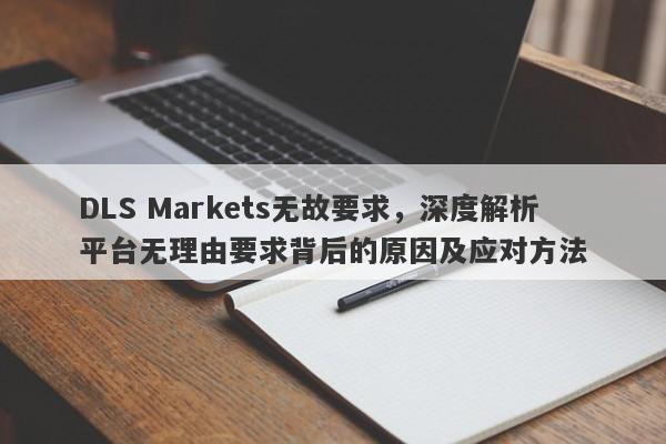 DLS Markets无故要求，深度解析平台无理由要求背后的原因及应对方法-第1张图片-要懂汇