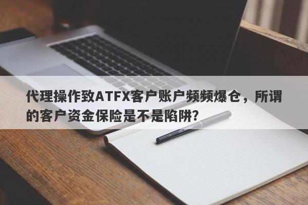 代理操作致ATFX客户账户频频爆仓，所谓的客户资金保险是不是陷阱？-第1张图片-要懂汇