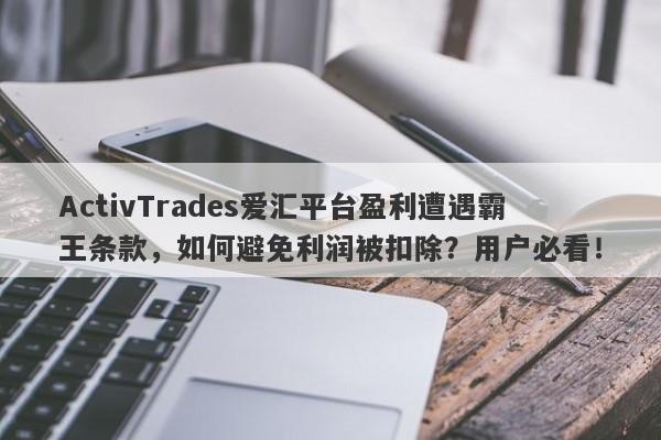 ActivTrades爱汇平台盈利遭遇霸王条款，如何避免利润被扣除？用户必看！-第1张图片-要懂汇