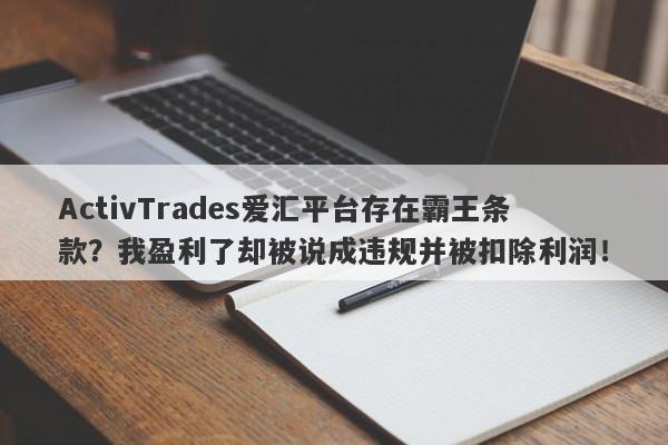 ActivTrades爱汇平台存在霸王条款？我盈利了却被说成违规并被扣除利润！-第1张图片-要懂汇