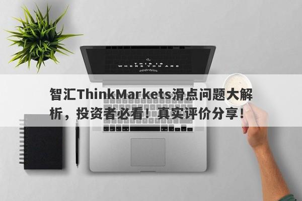 智汇ThinkMarkets滑点问题大解析，投资者必看！真实评价分享！-第1张图片-要懂汇