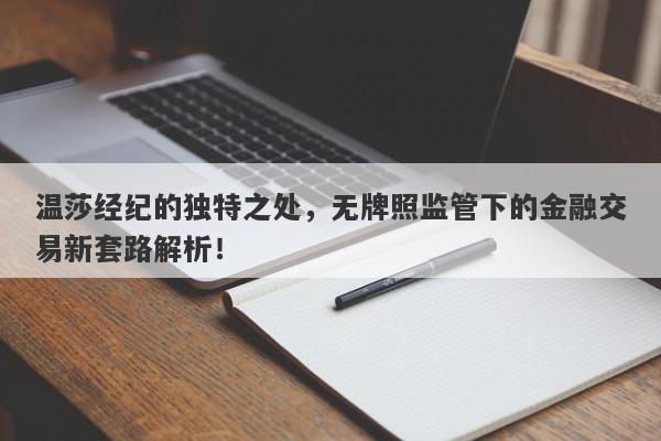 温莎经纪的独特之处，无牌照监管下的金融交易新套路解析！-第1张图片-要懂汇