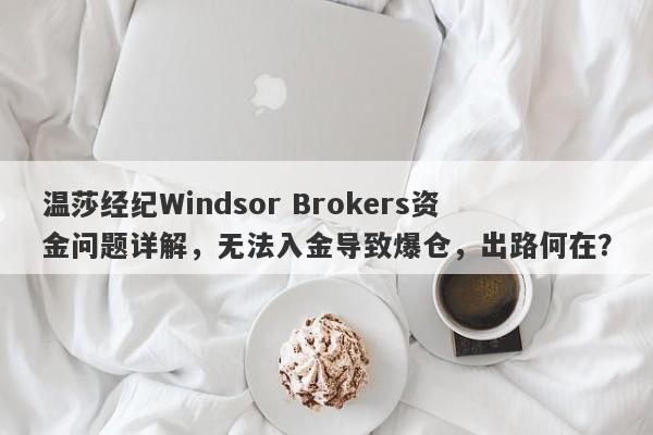 温莎经纪Windsor Brokers资金问题详解，无法入金导致爆仓，出路何在？-第1张图片-要懂汇