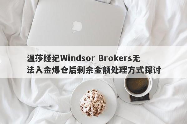 温莎经纪Windsor Brokers无法入金爆仓后剩余金额处理方式探讨-第1张图片-要懂汇