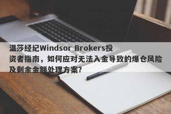 温莎经纪Windsor Brokers投资者指南，如何应对无法入金导致的爆仓风险及剩余金额处理方案？-第1张图片-要懂汇