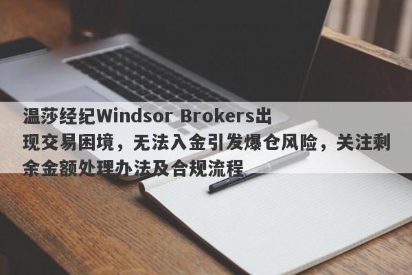 温莎经纪Windsor Brokers出现交易困境，无法入金引发爆仓风险，关注剩余金额处理办法及合规流程-第1张图片-要懂汇