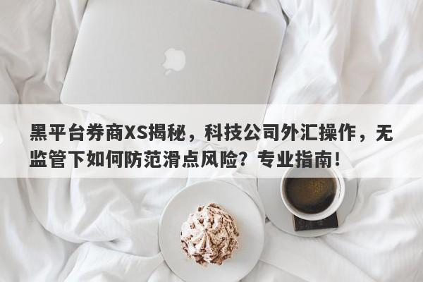 黑平台券商XS揭秘，科技公司外汇操作，无监管下如何防范滑点风险？专业指南！-第1张图片-要懂汇