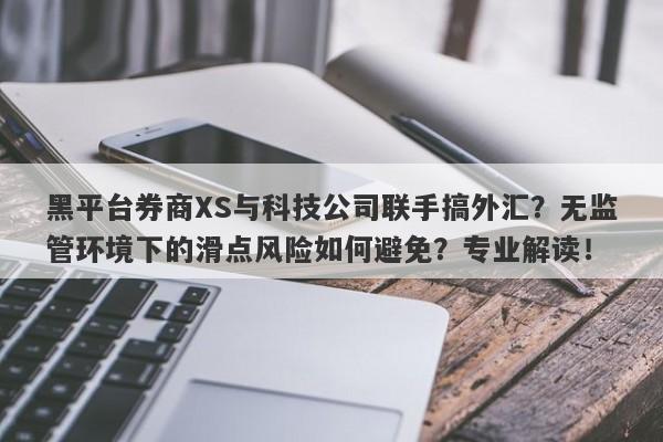 黑平台券商XS与科技公司联手搞外汇？无监管环境下的滑点风险如何避免？专业解读！-第1张图片-要懂汇