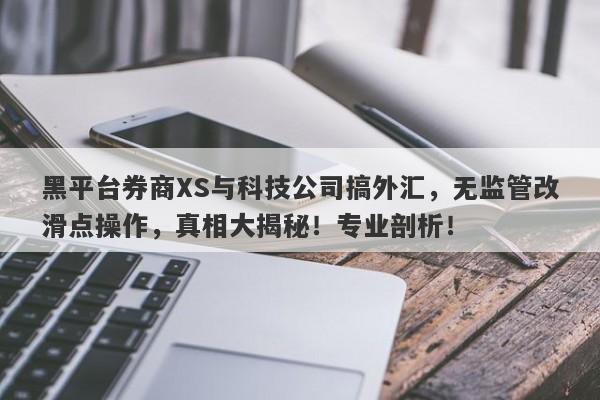 黑平台券商XS与科技公司搞外汇，无监管改滑点操作，真相大揭秘！专业剖析！-第1张图片-要懂汇