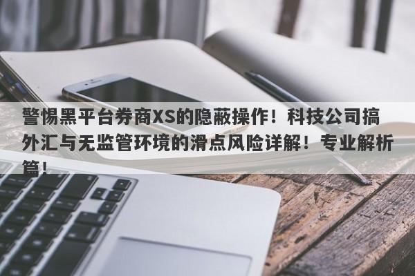 警惕黑平台券商XS的隐蔽操作！科技公司搞外汇与无监管环境的滑点风险详解！专业解析篇！-第1张图片-要懂汇