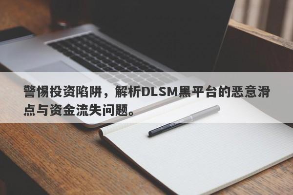 警惕投资陷阱，解析DLSM黑平台的恶意滑点与资金流失问题。-第1张图片-要懂汇