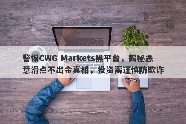 警惕CWG Markets黑平台，揭秘恶意滑点不出金真相，投资需谨慎防欺诈-第1张图片-要懂汇