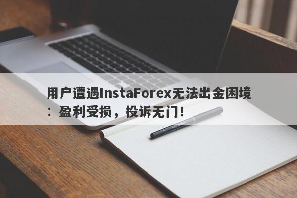 用户遭遇InstaForex无法出金困境：盈利受损，投诉无门！-第1张图片-要懂汇