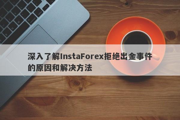 深入了解InstaForex拒绝出金事件的原因和解决方法-第1张图片-要懂汇