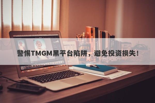 警惕TMGM黑平台陷阱，避免投资损失！-第1张图片-要懂汇