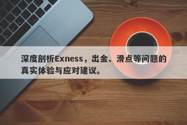 深度剖析Exness，出金、滑点等问题的真实体验与应对建议。-第1张图片-要懂汇