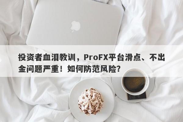 投资者血泪教训，ProFX平台滑点、不出金问题严重！如何防范风险？-第1张图片-要懂汇