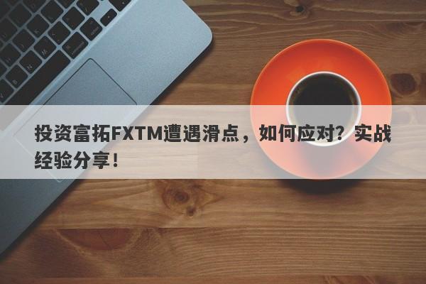 投资富拓FXTM遭遇滑点，如何应对？实战经验分享！-第1张图片-要懂汇