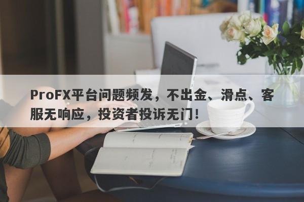 ProFX平台问题频发，不出金、滑点、客服无响应，投资者投诉无门！-第1张图片-要懂汇