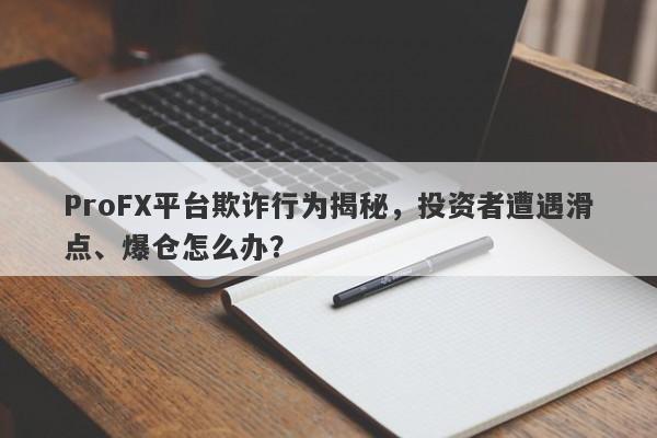 ProFX平台欺诈行为揭秘，投资者遭遇滑点、爆仓怎么办？-第1张图片-要懂汇