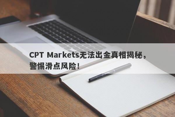 CPT Markets无法出金真相揭秘，警惕滑点风险！-第1张图片-要懂汇