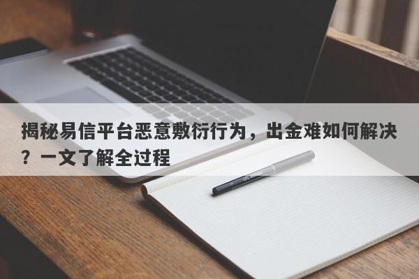 揭秘易信平台恶意敷衍行为，出金难如何解决？一文了解全过程-第1张图片-要懂汇