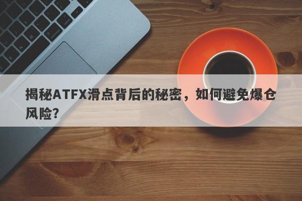 揭秘ATFX滑点背后的秘密，如何避免爆仓风险？-第1张图片-要懂汇