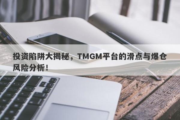 投资陷阱大揭秘，TMGM平台的滑点与爆仓风险分析！-第1张图片-要懂汇