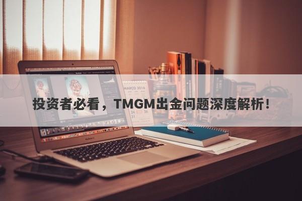 投资者必看，TMGM出金问题深度解析！-第1张图片-要懂汇