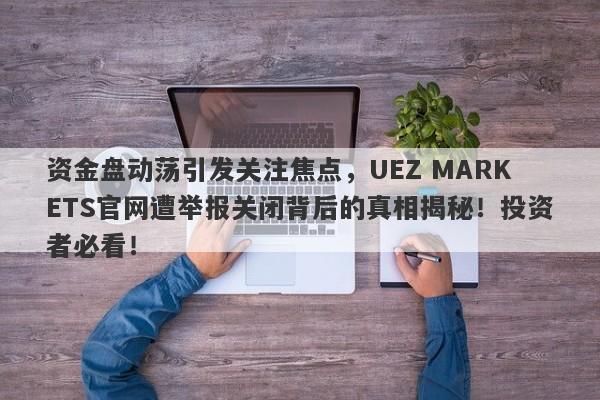 资金盘动荡引发关注焦点，UEZ MARKETS官网遭举报关闭背后的真相揭秘！投资者必看！-第1张图片-要懂汇