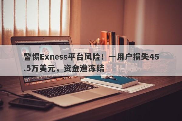 警惕Exness平台风险！一用户损失45.5万美元，资金遭冻结-第1张图片-要懂汇